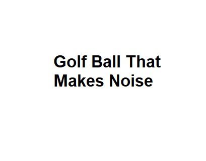 Golf Ball That Makes Noise