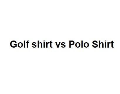 Golf shirt vs Polo Shirt