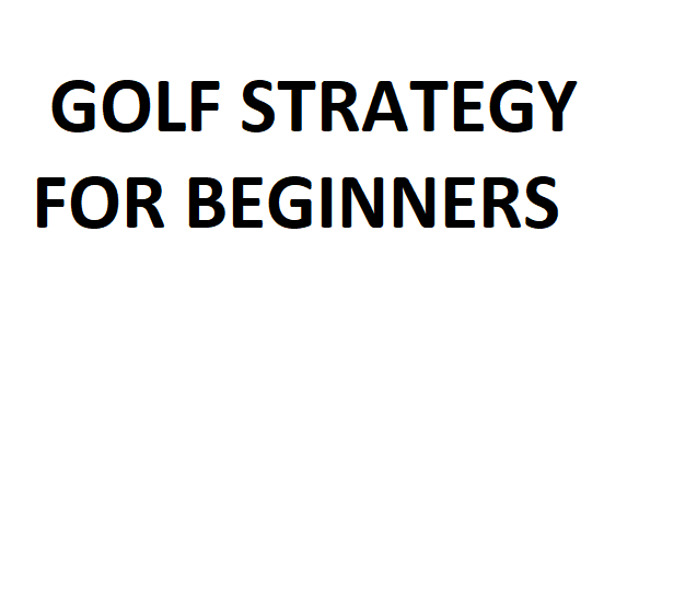 Golf Strategy for Beginners - Best Guide and Techiques