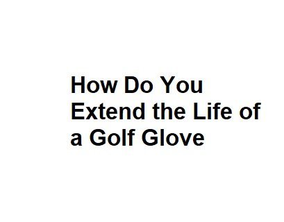 How Do You Extend the Life of a Golf Glove