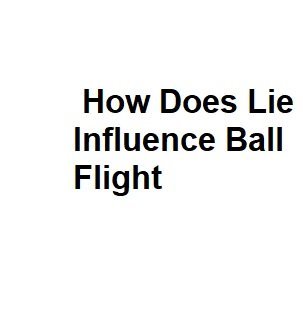 How Does Lie Influence Ball Flight