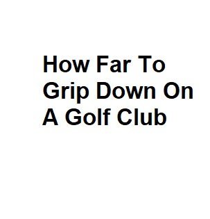 How Far To Grip Down On A Golf Club