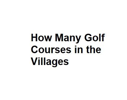 How Many Golf Courses in the Villages