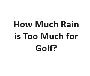 How Much Rain is Too Much for Golf?