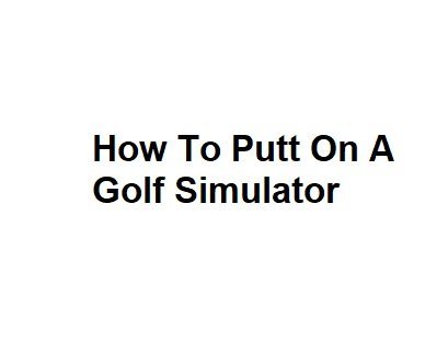 How To Putt On A Golf Simulator