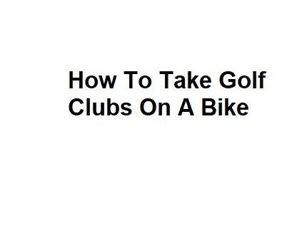 How To Take Golf Clubs On A Bike