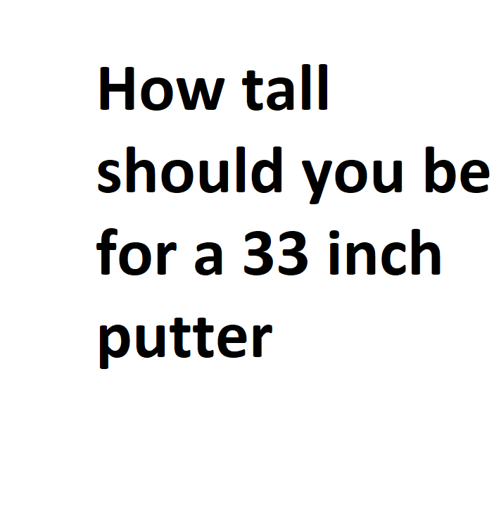 How tall should you be for a 33 inch putter - Complete Information