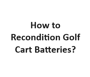 How to Recondition Golf Cart Batteries?