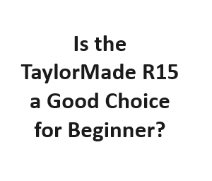 Is the TaylorMade R15 a Good Choice for Beginner?