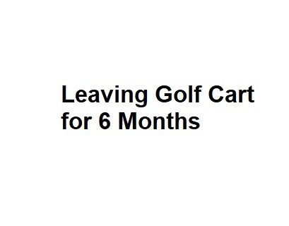 Leaving Golf Cart for 6 Months