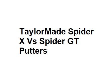 TaylorMade Spider X Vs Spider GT Putters