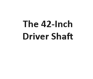 The 42-Inch Driver Shaft