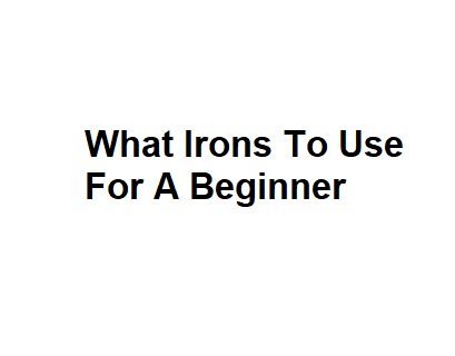 What Irons To Use For A Beginner