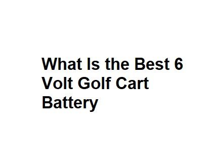 What Is the Best 6 Volt Golf Cart Battery