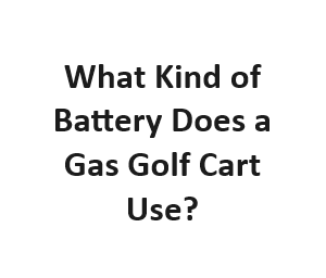 What Kind of Battery Does a Gas Golf Cart Use?