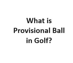 What is Provisional Ball in Golf?
