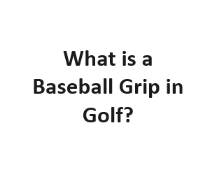 What is a Baseball Grip in Golf?