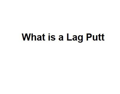 What is a Lag Putt