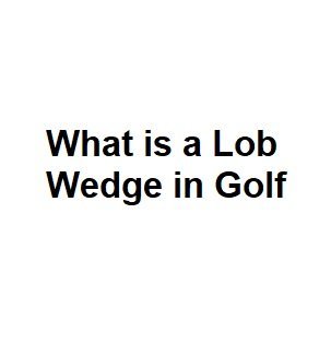 What is a Lob Wedge in Golf