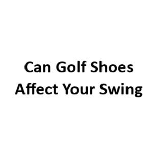can golf shoes affect your swing