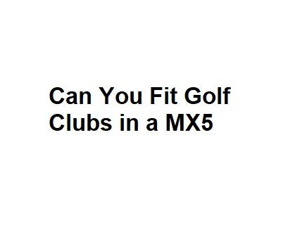 Can You Fit Golf Clubs in a MX5
