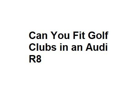 Can You Fit Golf Clubs in an Audi R8