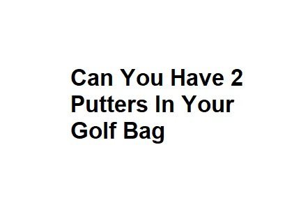 Can You Have 2 Putters In Your Golf Bag