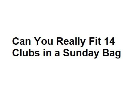 Can You Really Fit 14 Clubs in a Sunday Bag