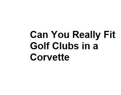 Can You Really Fit Golf Clubs in a Corvette