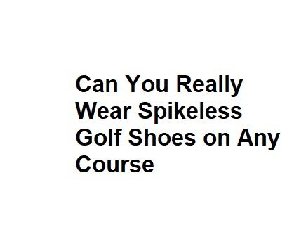 Can You Really Wear Spikeless Golf Shoes on Any Course