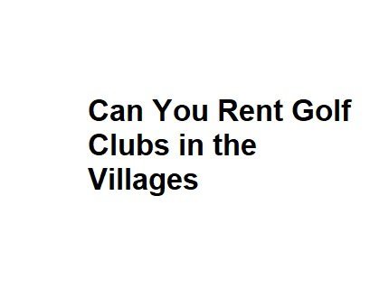 Can You Rent Golf Clubs in the Villages