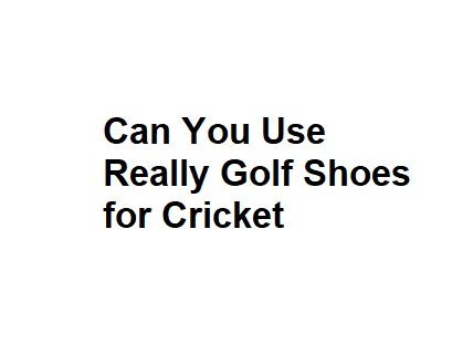 Can You Use Really Golf Shoes for Cricket