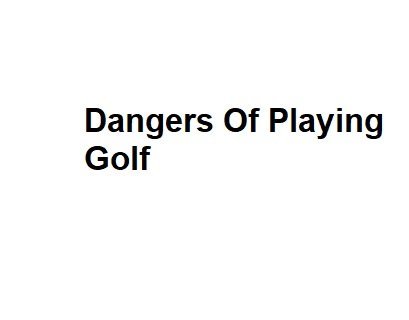 Dangers Of Playing Golf