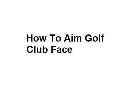 How To Aim Golf Club Face