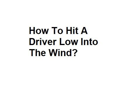 How To Hit A Driver Low Into The Wind?