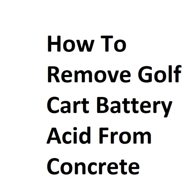 How To Remove Golf Cart Battery Acid From Concrete Details