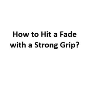 How to Hit a Fade with a Strong Grip