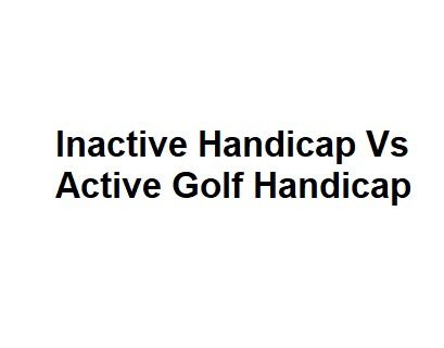 Inactive Handicap Vs Active Golf Handicap