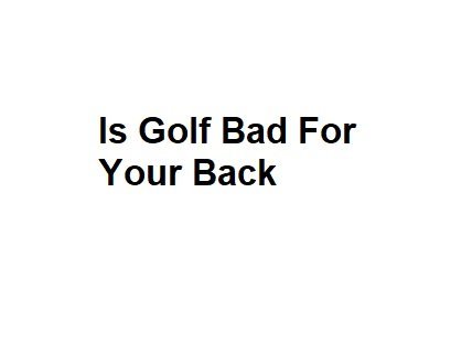 Is Golf Bad For Your Back