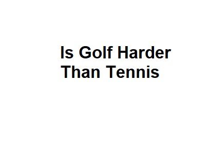 Is Golf Harder Than Tennis