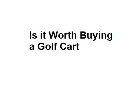 Is it Worth Buying a Golf Cart