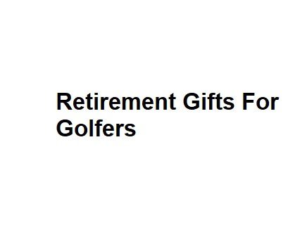 Retirement Gifts For Golfers