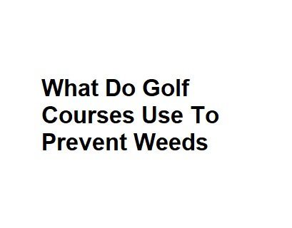 What Do Golf Courses Use To Prevent Weeds