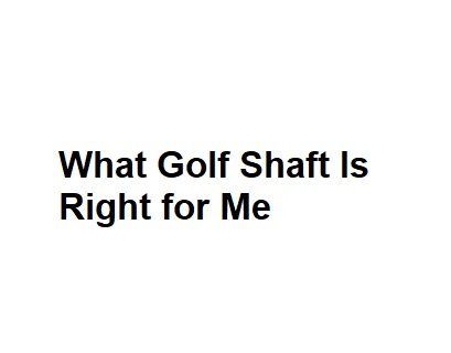What Golf Shaft Is Right for Me