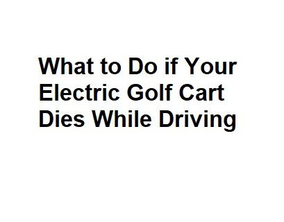 What to Do if Your Electric Golf Cart Dies While Driving