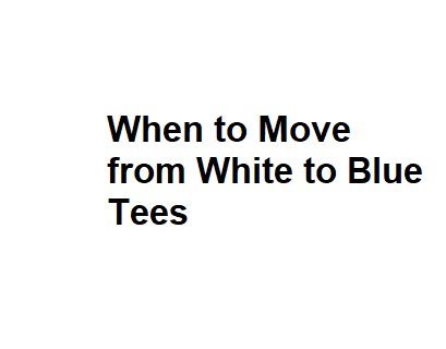 When to Move from White to Blue Tees