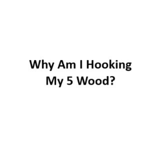 Why Am I Hooking My 5 Wood
