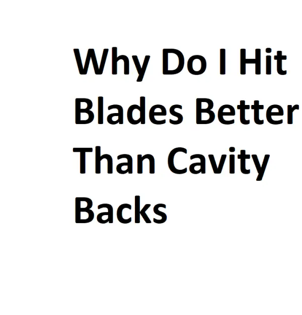 Why Do I Hit Blades Better Than Cavity Backs Complete Info