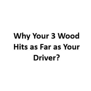 Why Your 3 Wood Hits as Far as Your Driver