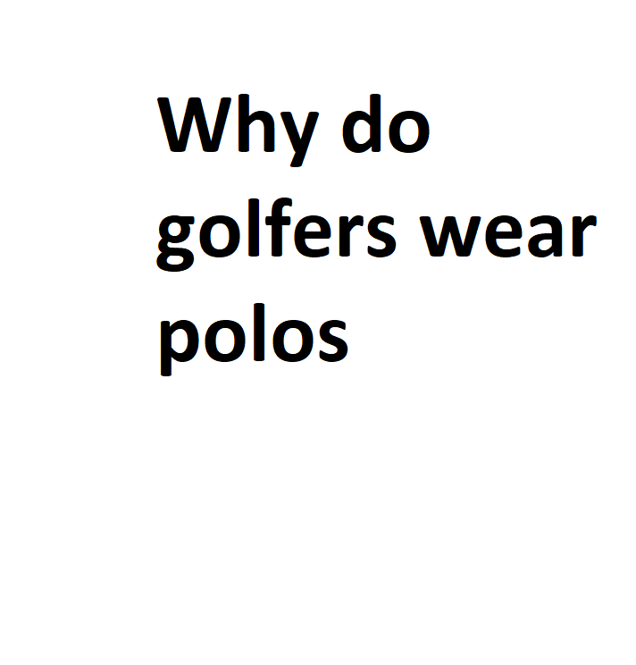 Why Do Golfers Wear Polos - Complete Information
